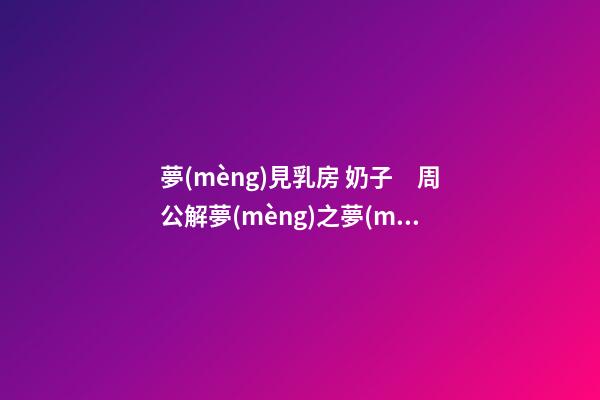 夢(mèng)見乳房 奶子　周公解夢(mèng)之夢(mèng)到乳房 奶子